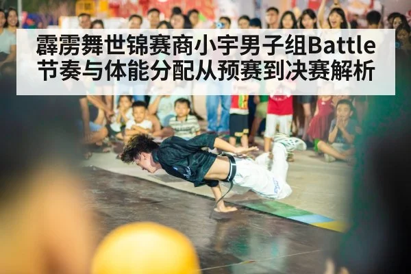 霹雳舞世锦赛商小宇男子组Battle节奏与体能分配从预赛到决赛解析 - hth.com