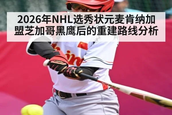 2026年NHL选秀状元麦肯纳加盟芝加哥黑鹰后的重建路线分析 - hth.com