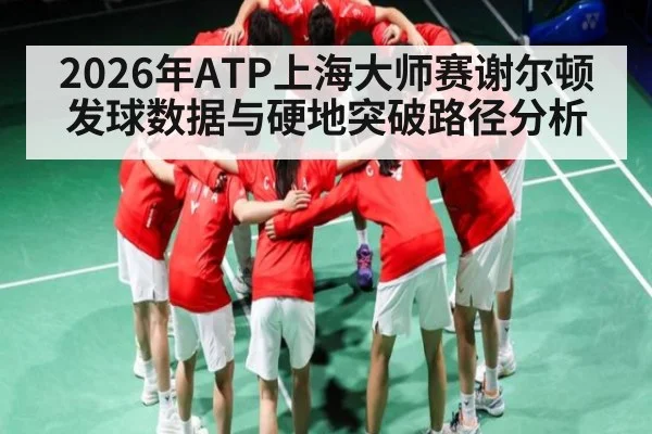 2026年ATP上海大师赛谢尔顿发球数据与硬地突破路径分析 - hth.com