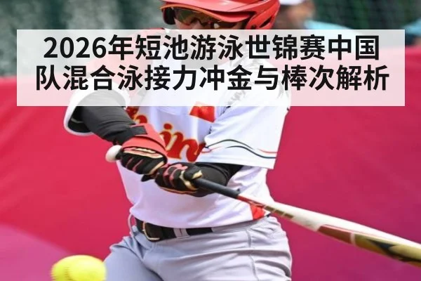 2026年短池游泳世锦赛中国队混合泳接力冲金与棒次解析