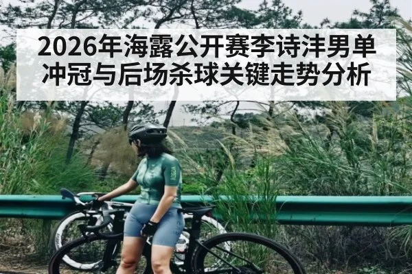 2026年海露公开赛李诗沣男单冲冠与后场杀球关键走势分析 - hth.com